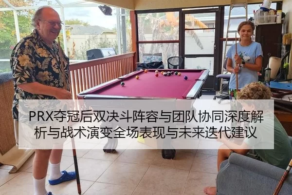 PRX夺冠后双决斗阵容与团队协同深度解析与战术演变全场表现与未来迭代建议