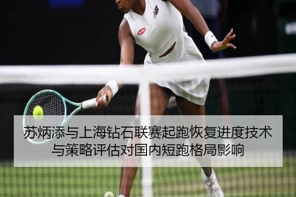 苏炳添与上海钻石联赛起跑恢复进度技术与策略评估对国内短跑格局影响