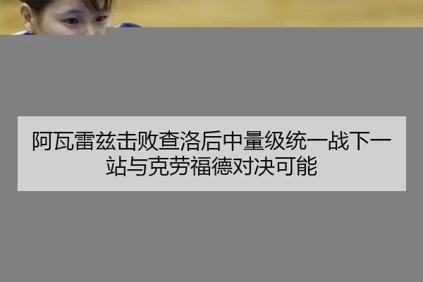 阿瓦雷兹击败查洛后中量级统一战下一站与克劳福德对决可能